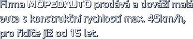 Firma MOPEDAUTO prodává a dováží malá auta s konstrukční rychlostí max. 45km/h, pro řidiče již od 15 let.